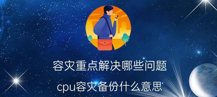 容灾重点解决哪些问题 cpu容灾备份什么意思？